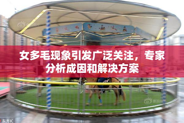 女多毛现象引发广泛关注，专家分析成因和解决方案