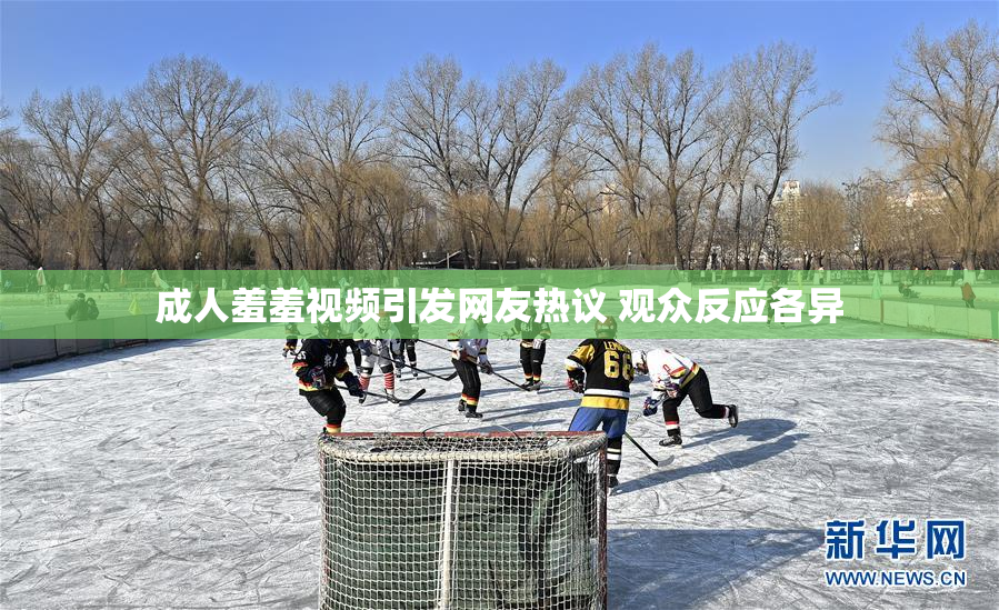 成人羞羞视频引发网友热议 观众反应各异
