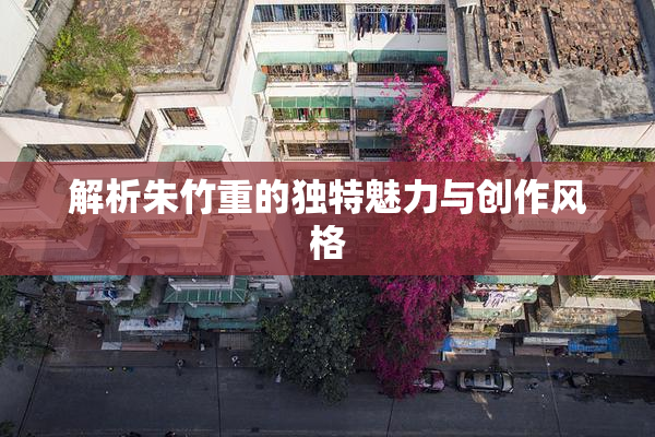 解析朱竹重的独特魅力与创作风格