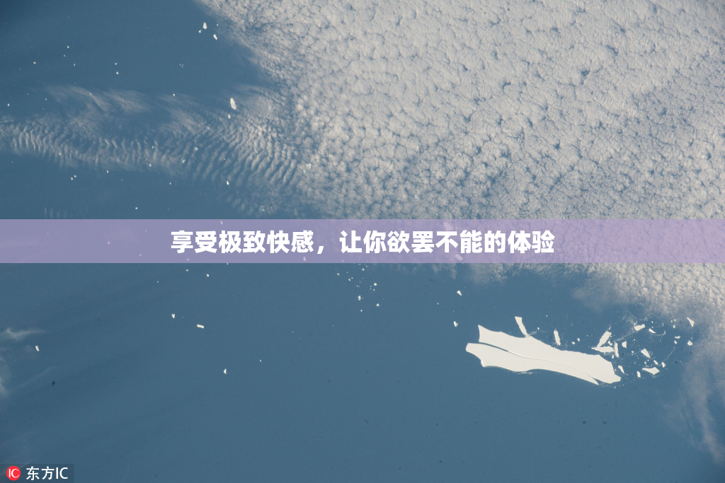 享受极致快感，让你欲罢不能的体验