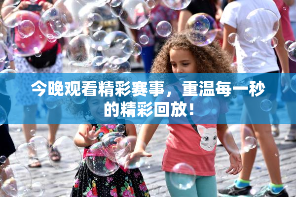 今晚观看精彩赛事，重温每一秒的精彩回放！