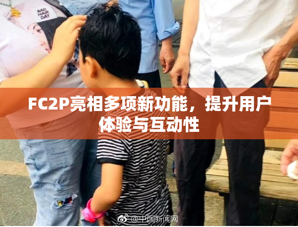 FC2P亮相多项新功能，提升用户体验与互动性