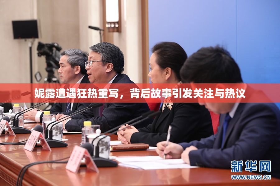 妮露遭遇狂热重写，背后故事引发关注与热议