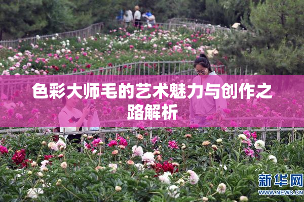 色彩大师毛的艺术魅力与创作之路解析