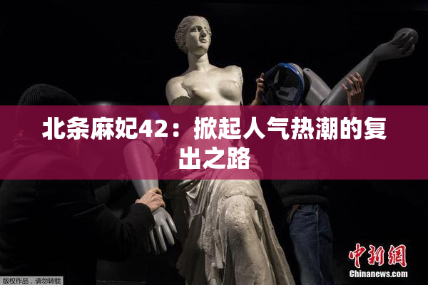 北条麻妃42：掀起人气热潮的复出之路
