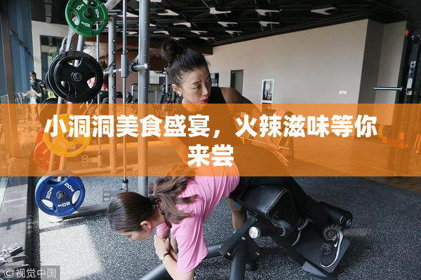 小洞洞美食盛宴，火辣滋味等你来尝