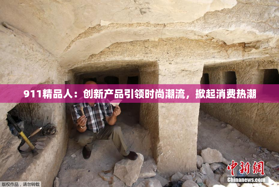 911精品人：创新产品引领时尚潮流，掀起消费热潮