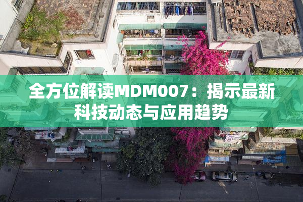全方位解读MDM007：揭示最新科技动态与应用趋势
