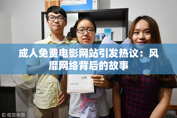 成人免费电影网站引发热议：风靡网络背后的故事