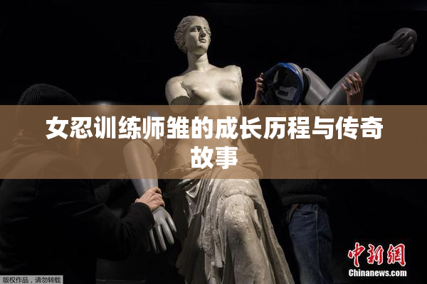 女忍训练师雏的成长历程与传奇故事