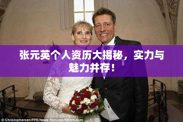 张元英个人资历大揭秘，实力与魅力并存！