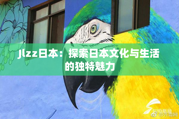 Jlzz日本：探索日本文化与生活的独特魅力