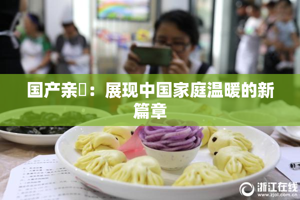 国产亲妺：展现中国家庭温暖的新篇章