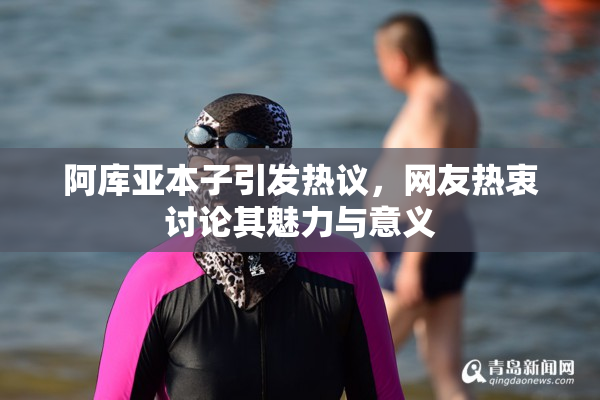 阿库亚本子引发热议，网友热衷讨论其魅力与意义