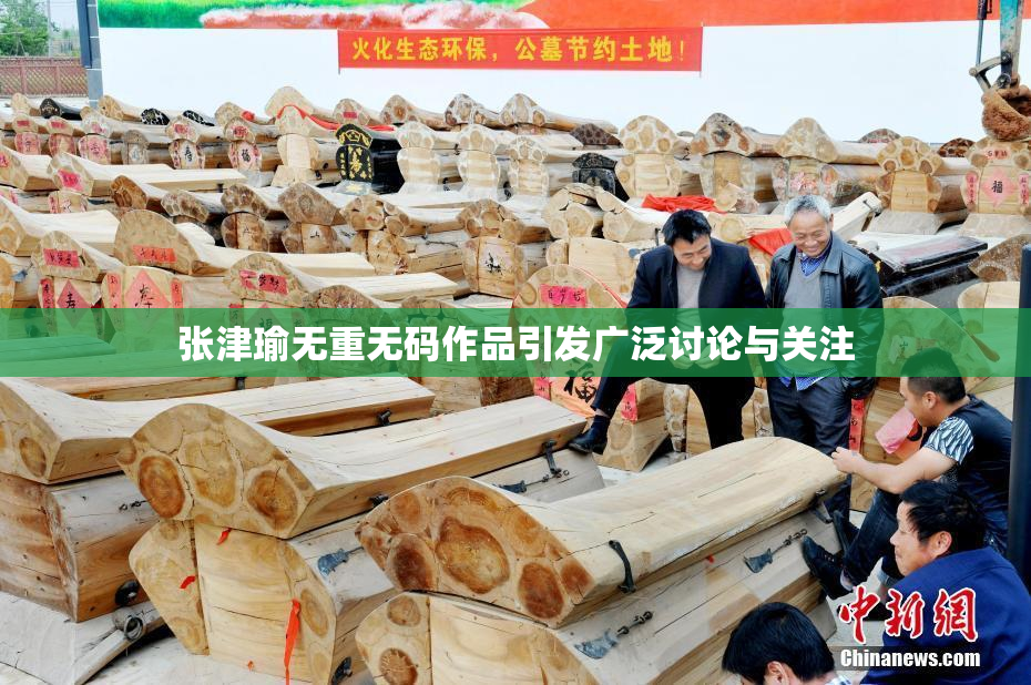 张津瑜无重无码作品引发广泛讨论与关注