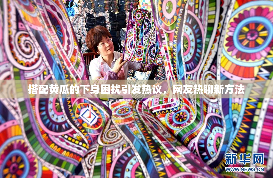 搭配黄瓜的下身困扰引发热议，网友热聊新方法