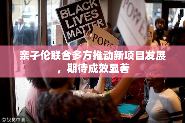 亲孑伦联合多方推动新项目发展，期待成效显著