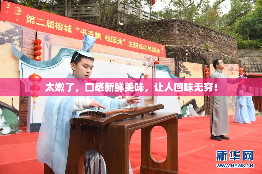 太嫩了，口感新鲜美味，让人回味无穷！