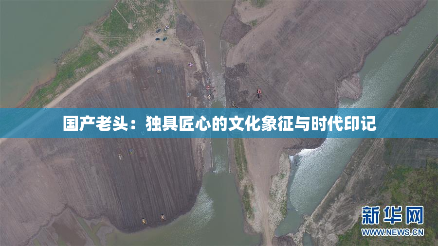 国产老头：独具匠心的文化象征与时代印记