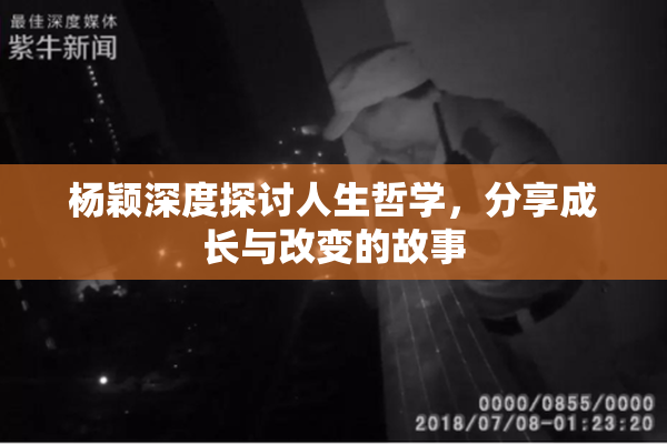 杨颖深度探讨人生哲学，分享成长与改变的故事