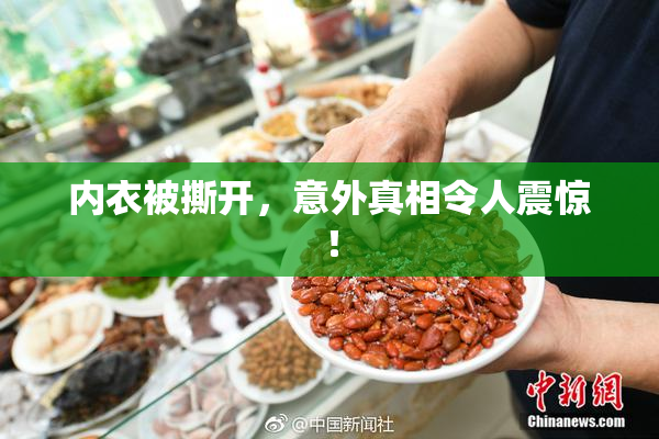 内衣被撕开，意外真相令人震惊！
