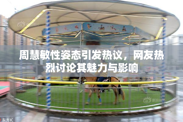 周慧敏性姿态引发热议，网友热烈讨论其魅力与影响