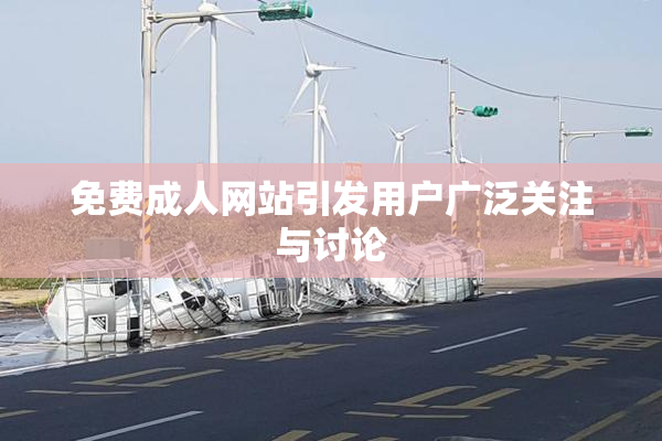 免费成人网站引发用户广泛关注与讨论