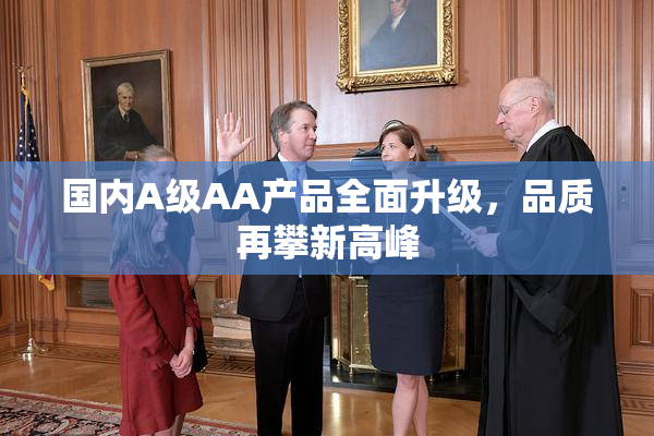 国内A级AA产品全面升级，品质再攀新高峰