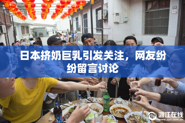 日本挤奶巨乳引发关注，网友纷纷留言讨论