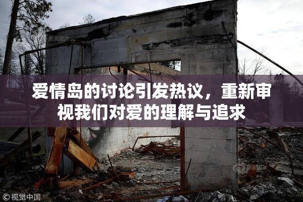 爱情岛的讨论引发热议，重新审视我们对爱的理解与追求