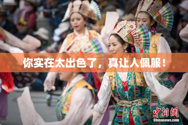 你实在太出色了，真让人佩服！