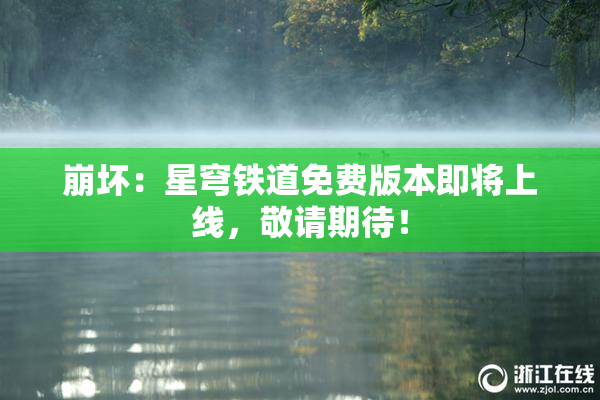 崩坏：星穹铁道免费版本即将上线，敬请期待！