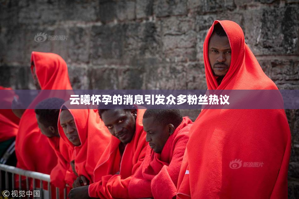 云曦怀孕的消息引发众多粉丝热议
