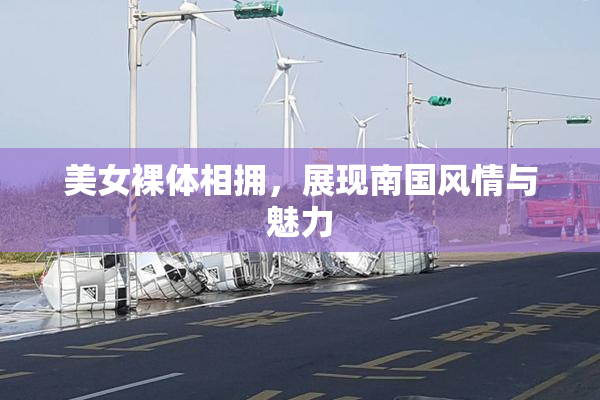 美女裸体相拥，展现南国风情与魅力