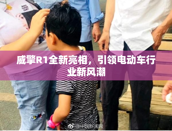 威擎R1全新亮相，引领电动车行业新风潮
