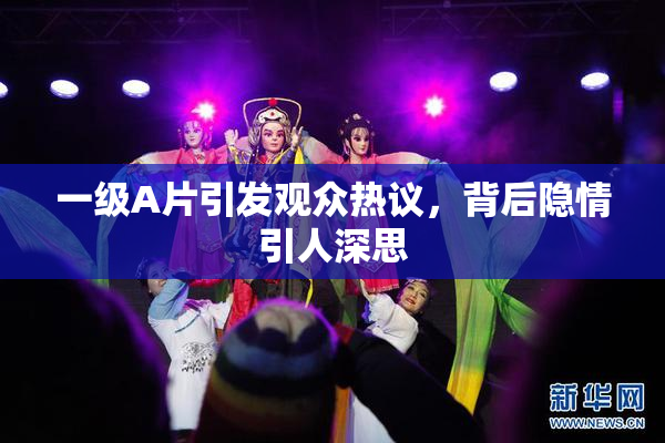 一级A片引发观众热议，背后隐情引人深思