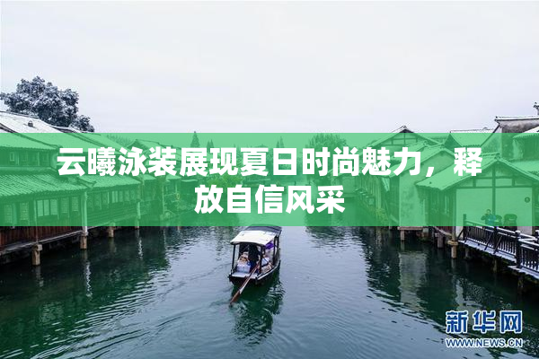 云曦泳装展现夏日时尚魅力，释放自信风采