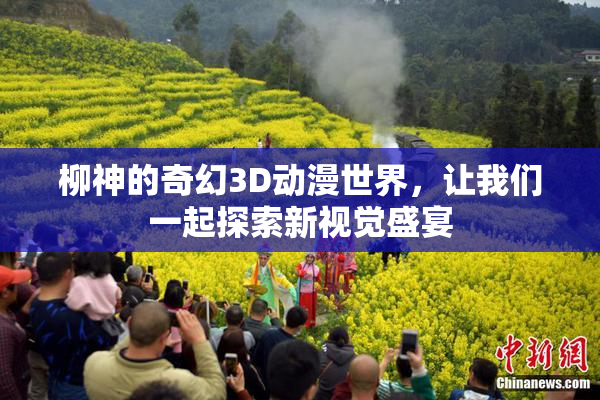 柳神的奇幻3D动漫世界，让我们一起探索新视觉盛宴