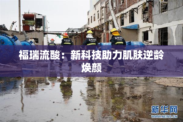 福瑞流酸：新科技助力肌肤逆龄焕颜