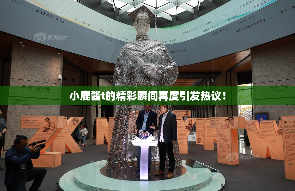 小鹿酱t的精彩瞬间再度引发热议！