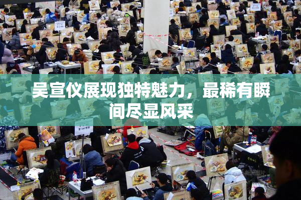 吴宣仪展现独特魅力，最稀有瞬间尽显风采