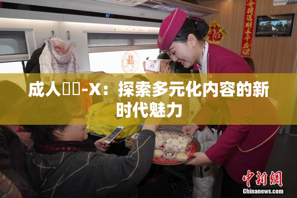 成人視頻-X：探索多元化内容的新时代魅力