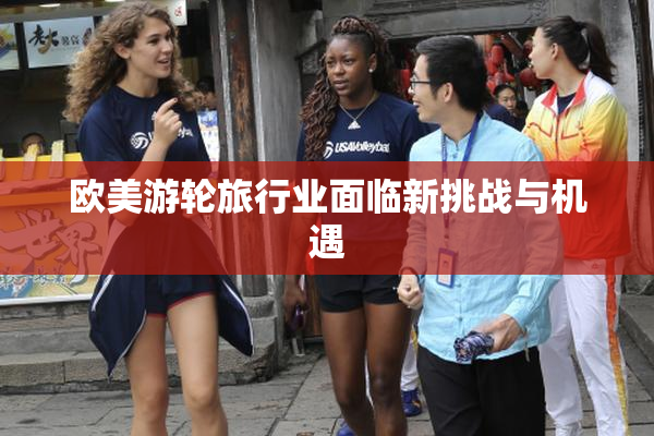 欧美游轮旅行业面临新挑战与机遇
