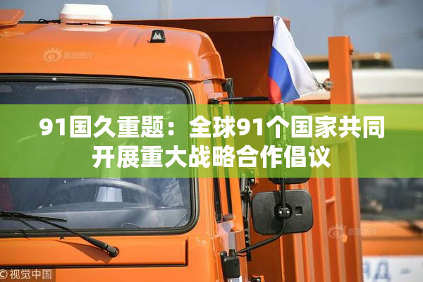 91国久重题：全球91个国家共同开展重大战略合作倡议