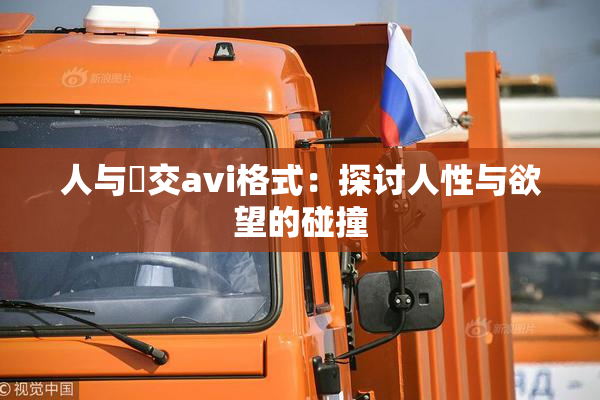 人与嘼交avi格式：探讨人性与欲望的碰撞