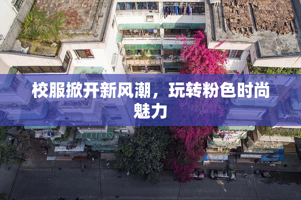 校服掀开新风潮，玩转粉色时尚魅力