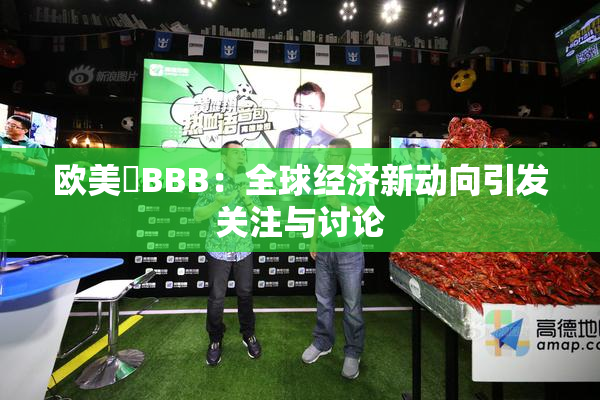欧美槡BBB：全球经济新动向引发关注与讨论