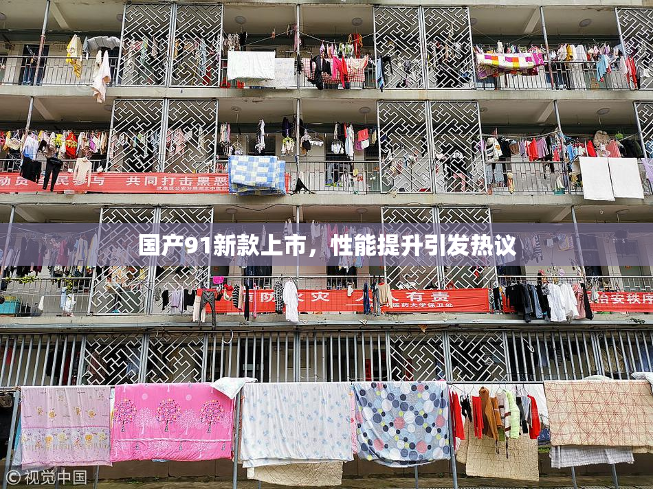 国产91新款上市，性能提升引发热议