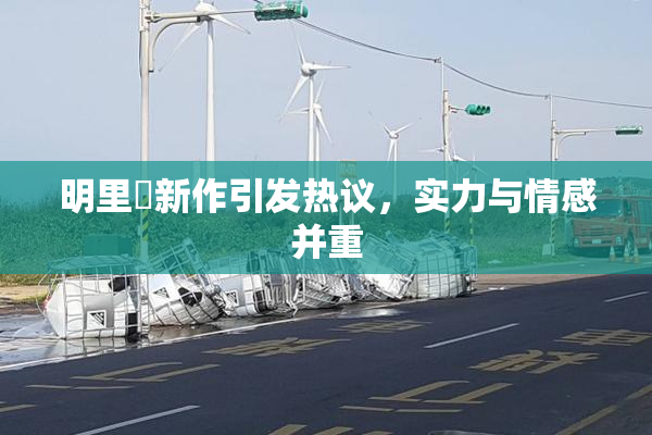 明里紬新作引发热议，实力与情感并重