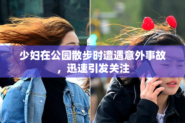 少妇在公园散步时遭遇意外事故，迅速引发关注